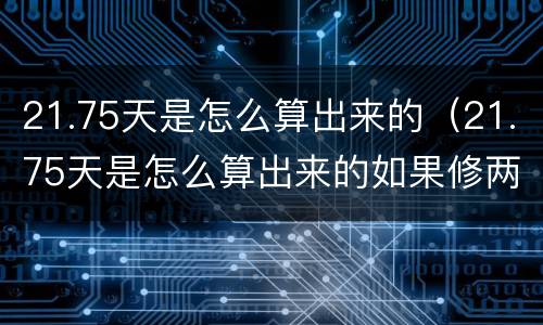 21.75天是怎么算出来的（21.75天是怎么算出来的如果修两天怎样算）