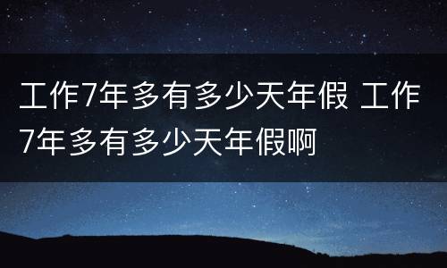 工作7年多有多少天年假 工作7年多有多少天年假啊