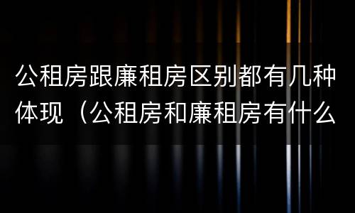 公租房跟廉租房区别都有几种体现（公租房和廉租房有什么区别呢）