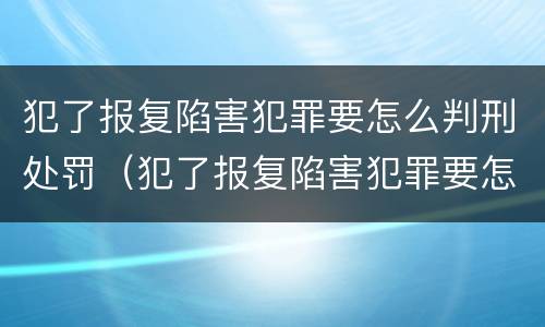 犯了报复陷害犯罪要怎么判刑处罚（犯了报复陷害犯罪要怎么判刑处罚呢）