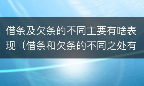借条及欠条的不同主要有啥表现（借条和欠条的不同之处有哪些）