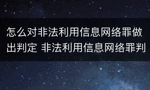 怎么对非法利用信息网络罪做出判定 非法利用信息网络罪判例