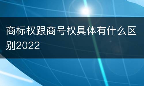 商标权跟商号权具体有什么区别2022