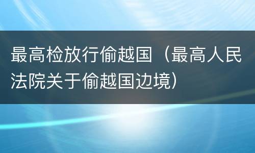 最高检放行偷越国（最高人民法院关于偷越国边境）