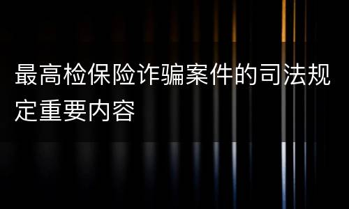 最高检保险诈骗案件的司法规定重要内容