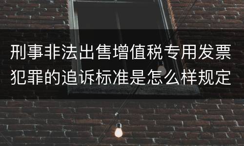刑事非法出售增值税专用发票犯罪的追诉标准是怎么样规定