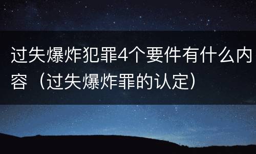 过失爆炸犯罪4个要件有什么内容（过失爆炸罪的认定）