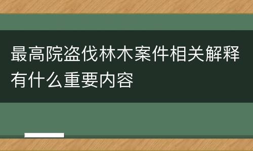 最高院盗伐林木案件相关解释有什么重要内容