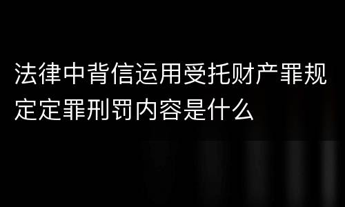 法律中背信运用受托财产罪规定定罪刑罚内容是什么