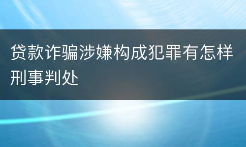 贷款诈骗涉嫌构成犯罪有怎样刑事判处