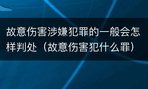 故意伤害涉嫌犯罪的一般会怎样判处（故意伤害犯什么罪）