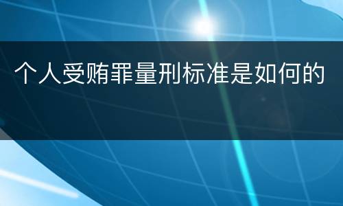 个人受贿罪量刑标准是如何的