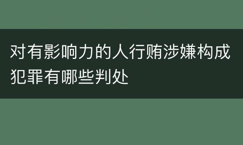 对有影响力的人行贿涉嫌构成犯罪有哪些判处