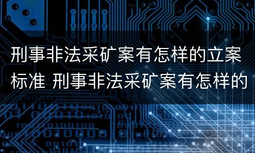 刑事非法采矿案有怎样的立案标准 刑事非法采矿案有怎样的立案标准呢