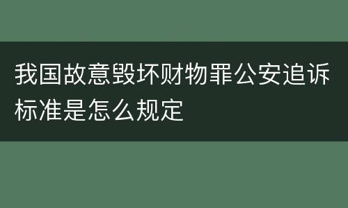 我国故意毁坏财物罪公安追诉标准是怎么规定