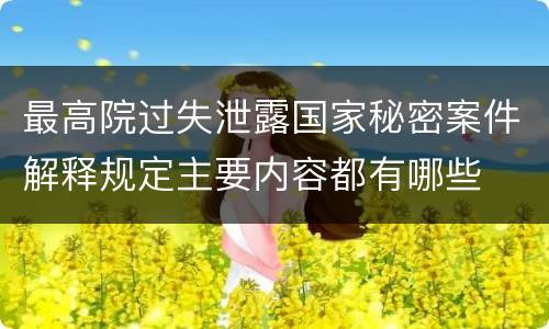 最高院过失泄露国家秘密案件解释规定主要内容都有哪些