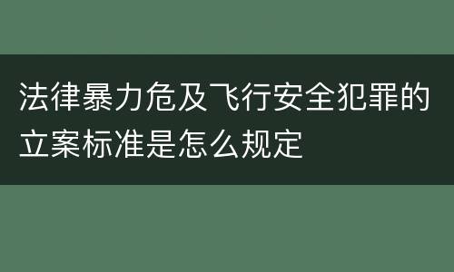 法律暴力危及飞行安全犯罪的立案标准是怎么规定