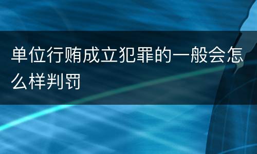 单位行贿成立犯罪的一般会怎么样判罚