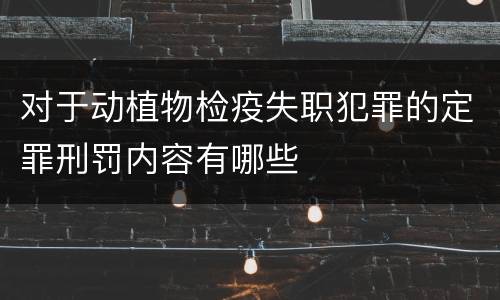 对于动植物检疫失职犯罪的定罪刑罚内容有哪些