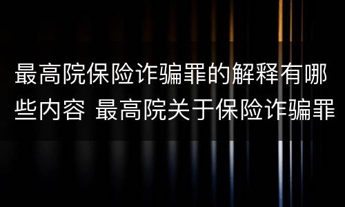 最高院保险诈骗罪的解释有哪些内容 最高院关于保险诈骗罪的司法解释