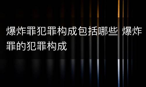 爆炸罪犯罪构成包括哪些 爆炸罪的犯罪构成