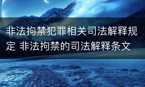 非法拘禁犯罪相关司法解释规定 非法拘禁的司法解释条文