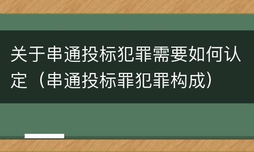 关于串通投标犯罪需要如何认定（串通投标罪犯罪构成）