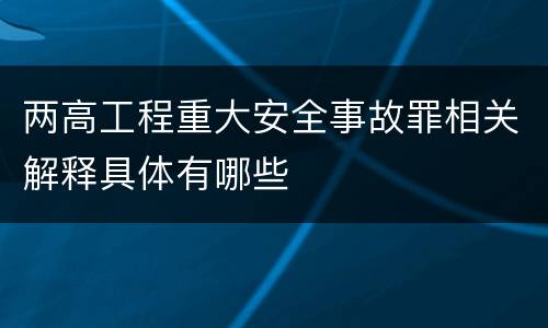 两高工程重大安全事故罪相关解释具体有哪些