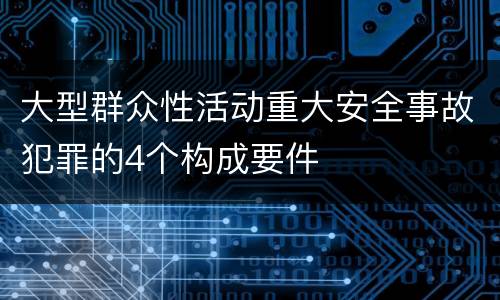 大型群众性活动重大安全事故犯罪的4个构成要件