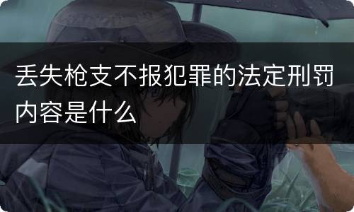 丢失枪支不报犯罪的法定刑罚内容是什么