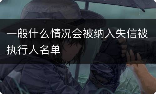 一般什么情况会被纳入失信被执行人名单