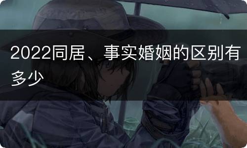 2022同居、事实婚姻的区别有多少