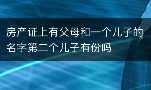 房产证上有父母和一个儿子的名字第二个儿子有份吗