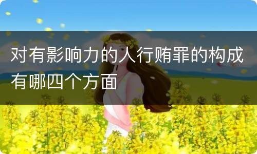 对有影响力的人行贿罪的构成有哪四个方面