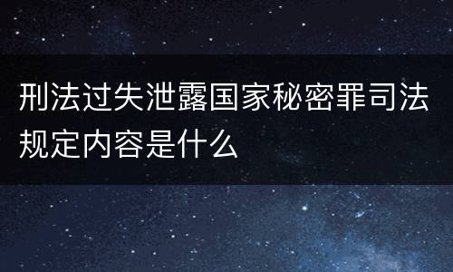 刑法过失泄露国家秘密罪司法规定内容是什么