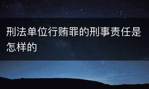刑法单位行贿罪的刑事责任是怎样的