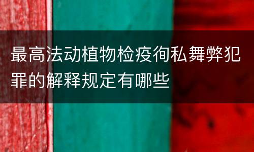 最高法动植物检疫徇私舞弊犯罪的解释规定有哪些