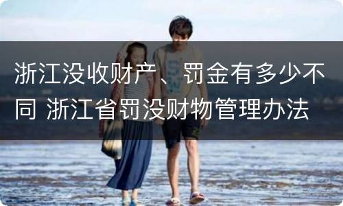 浙江没收财产、罚金有多少不同 浙江省罚没财物管理办法