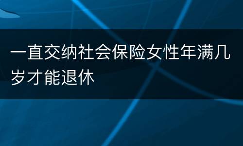 一直交纳社会保险女性年满几岁才能退休