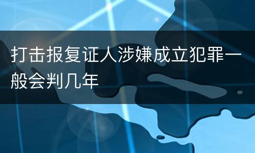 打击报复证人涉嫌成立犯罪一般会判几年