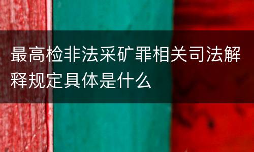 最高检非法采矿罪相关司法解释规定具体是什么