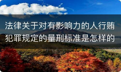 法律关于对有影响力的人行贿犯罪规定的量刑标准是怎样的