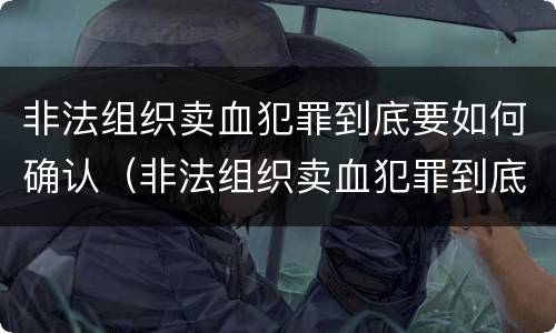 非法组织卖血犯罪到底要如何确认（非法组织卖血犯罪到底要如何确认罪名）