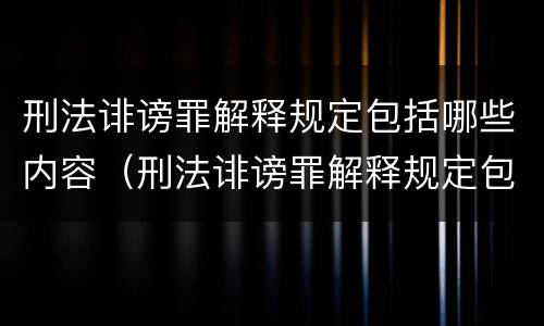 刑法诽谤罪解释规定包括哪些内容（刑法诽谤罪解释规定包括哪些内容和范围）