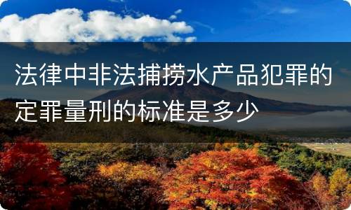 法律中非法捕捞水产品犯罪的定罪量刑的标准是多少
