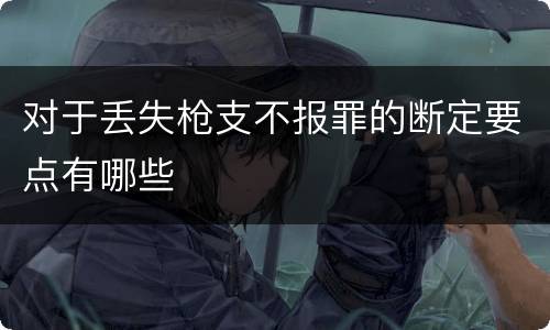 对于丢失枪支不报罪的断定要点有哪些