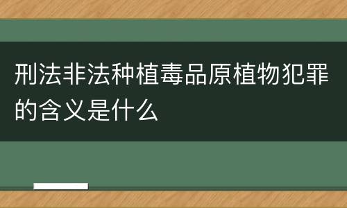 刑法非法种植毒品原植物犯罪的含义是什么