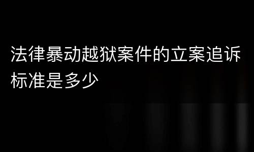 法律暴动越狱案件的立案追诉标准是多少