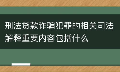 刑法贷款诈骗犯罪的相关司法解释重要内容包括什么