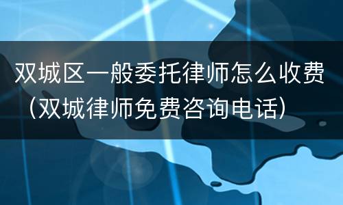 双城区一般委托律师怎么收费（双城律师免费咨询电话）